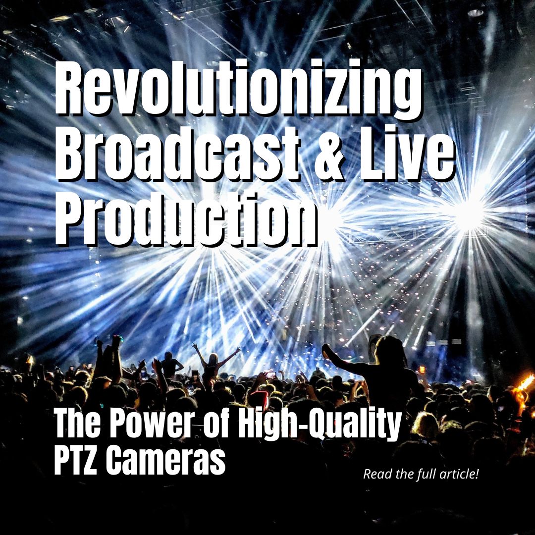 Revolutionizing Broadcast & Live Production: The Power of High-Quality PTZ Cameras